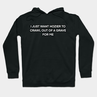 I just want Hozier to crawl out of a grave for me ( white type) Hoodie